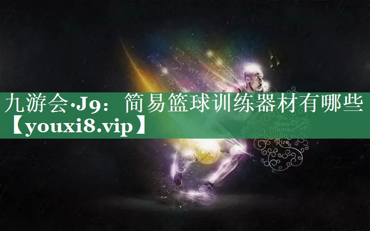 九游会·J9：简易篮球训练器材有哪些