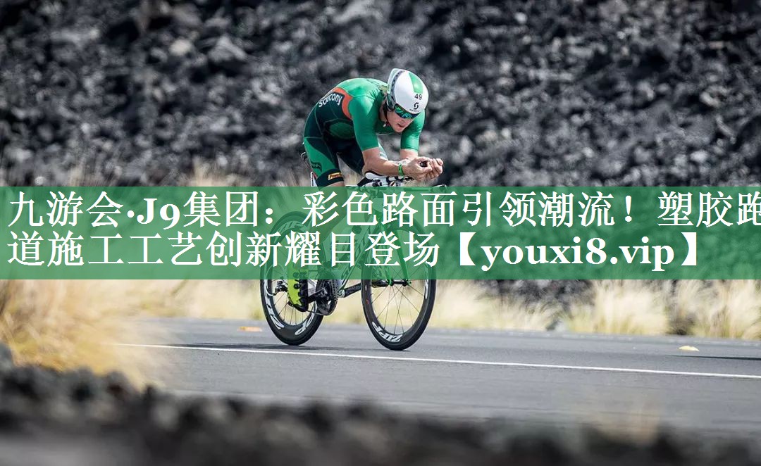 九游会·J9集团：彩色路面引领潮流！塑胶跑道施工工艺创新耀目登场