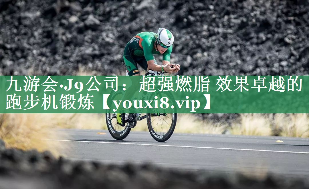 九游会·J9公司：超强燃脂 效果卓越的跑步机锻炼