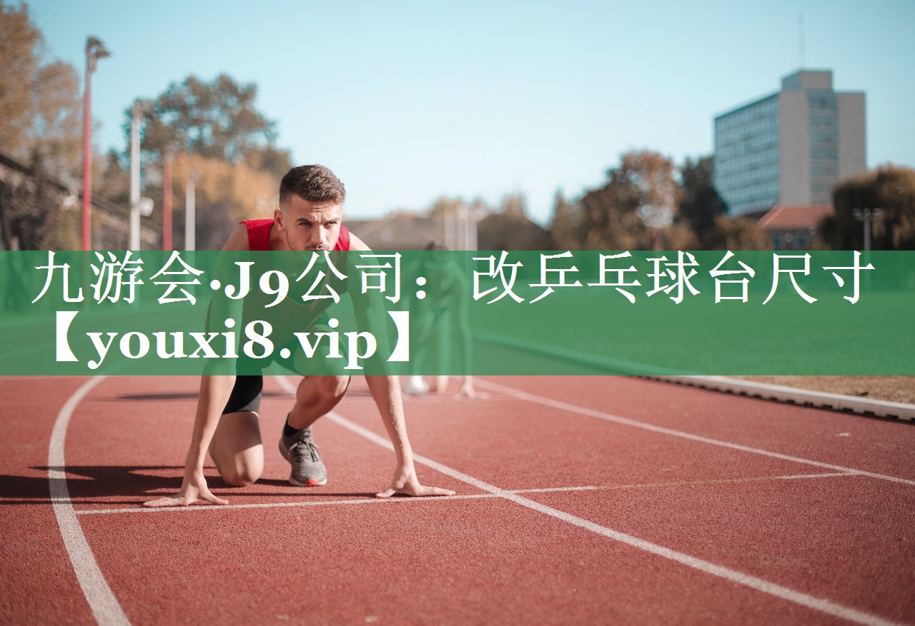 九游会·J9公司：改乒乓球台尺寸