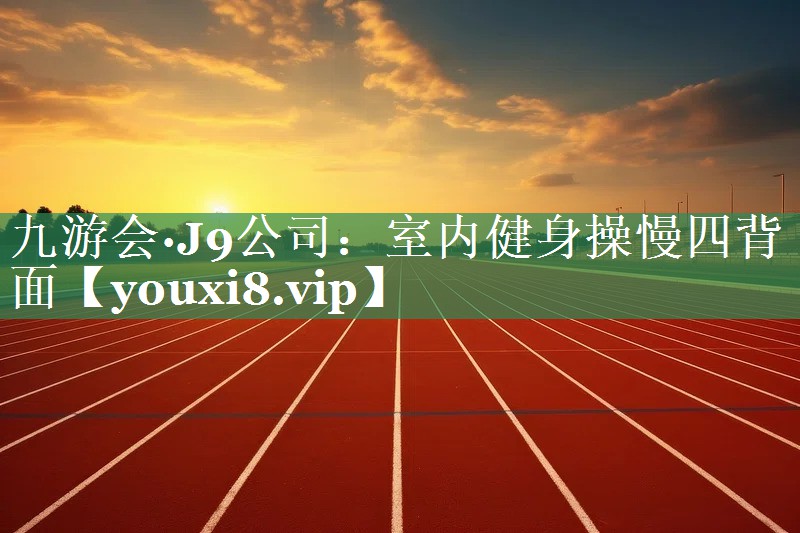 九游会·J9公司：室内健身操慢四背面