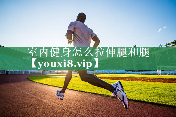室内健身怎么拉伸腿和腿