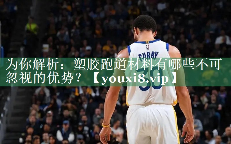 为你解析：塑胶跑道材料有哪些不可忽视的优势？