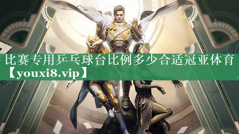 比赛专用乒乓球台比例多少合适冠亚体育