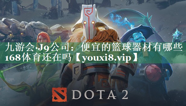 九游会·J9公司：便宜的篮球器材有哪些168体育还在吗