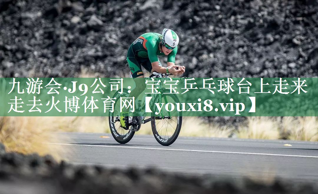 九游会·J9公司：宝宝乒乓球台上走来走去火博体育网