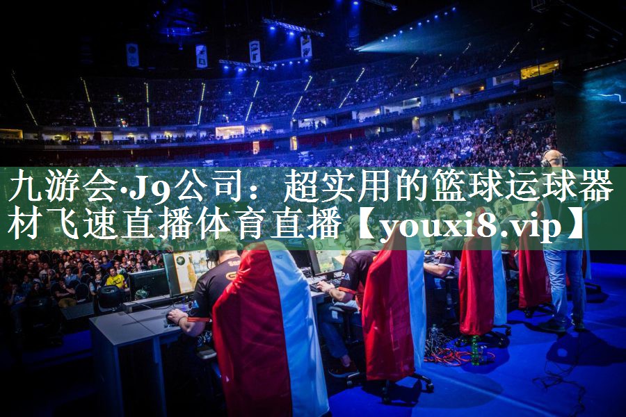 九游会·J9公司：超实用的篮球运球器材飞速直播体育直播