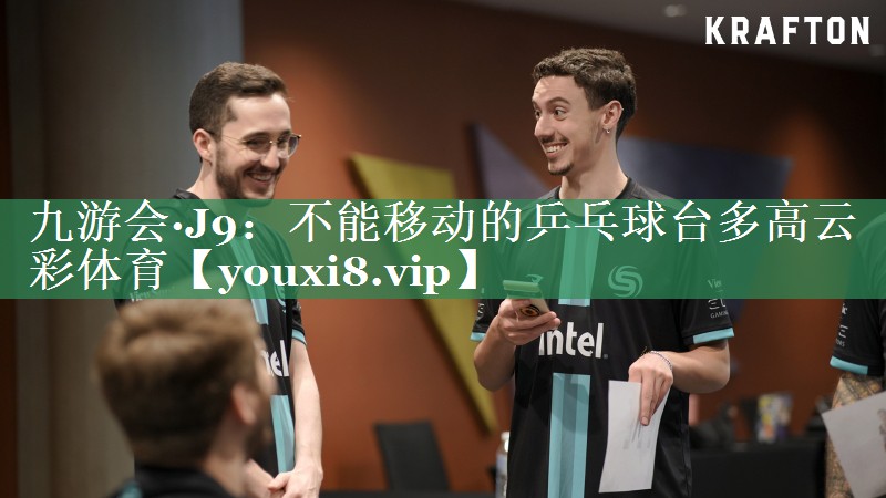 九游会·J9：不能移动的乒乓球台多高云彩体育