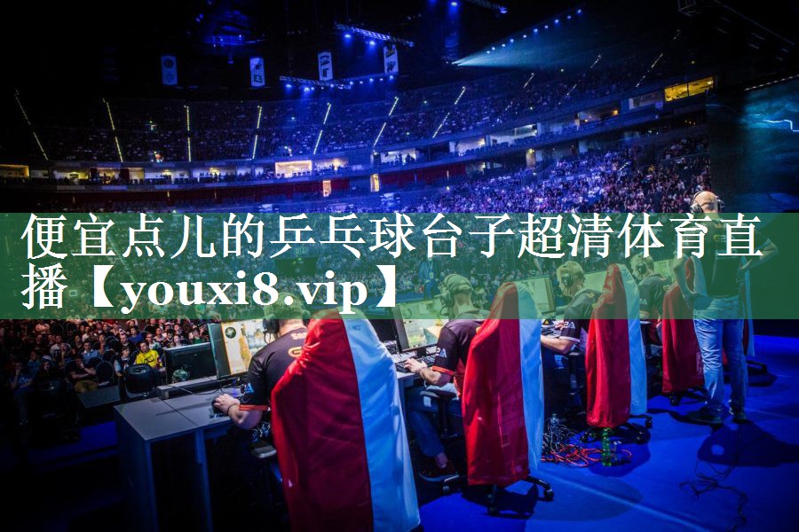 便宜点儿的乒乓球台子超清体育直播