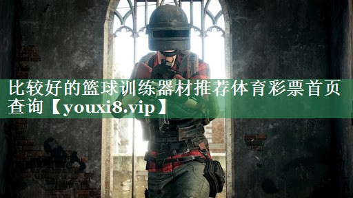 比较好的篮球训练器材推荐体育彩票首页查询