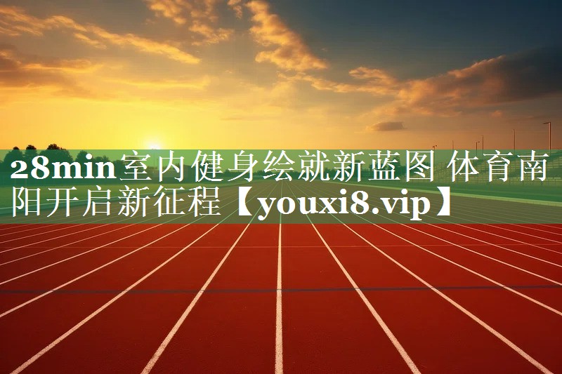 28min室内健身绘就新蓝图 体育南阳开启新征程