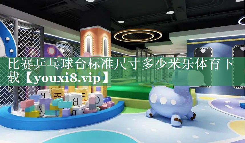 比赛乒乓球台标准尺寸多少米乐体育下载