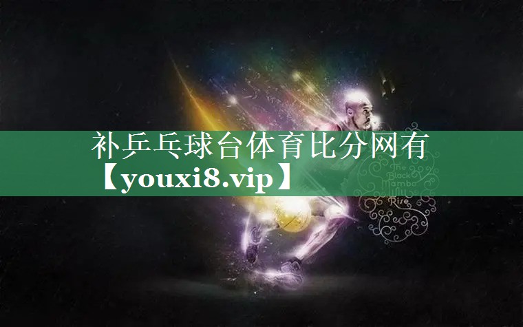 补乒乓球台体育比分网有