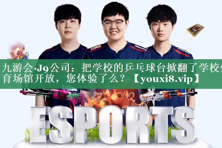 九游会·J9公司：把学校的乒乓球台掀翻了学校体育场馆开放，您体验了么？