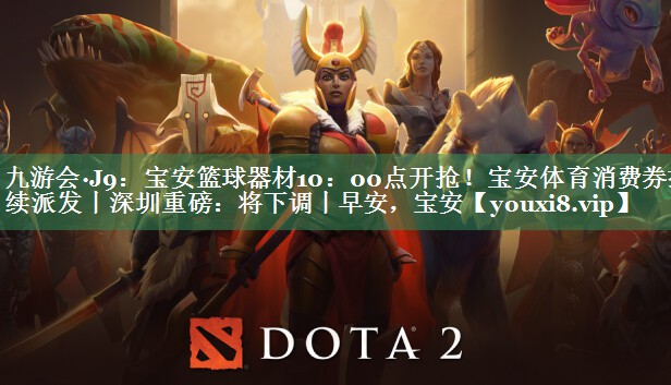 九游会·J9：宝安篮球器材10：00点开抢！宝安体育消费券持续派发丨深圳重磅：将下调丨早安，宝安