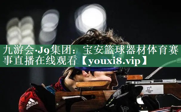 九游会·J9集团：宝安篮球器材体育赛事直播在线观看