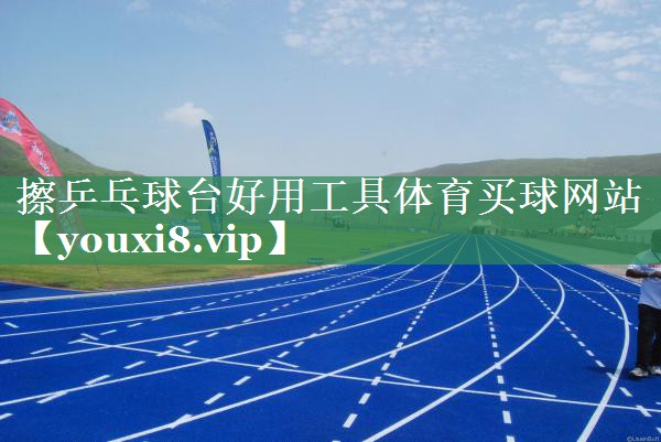 擦乒乓球台好用工具体育买球网站