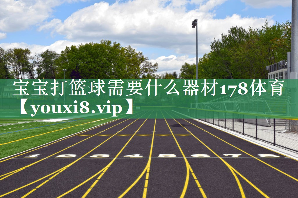 宝宝打篮球需要什么器材178体育