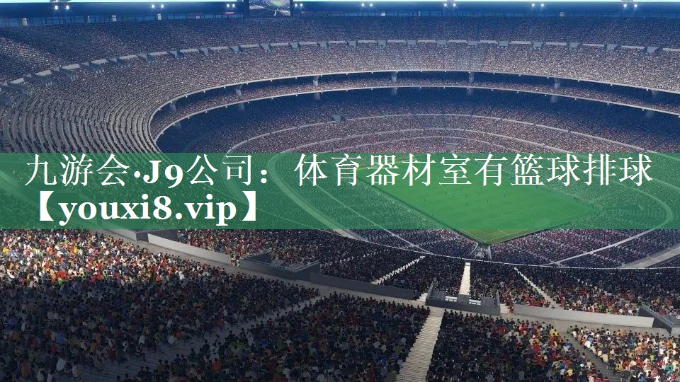 九游会·J9公司：体育器材室有篮球排球