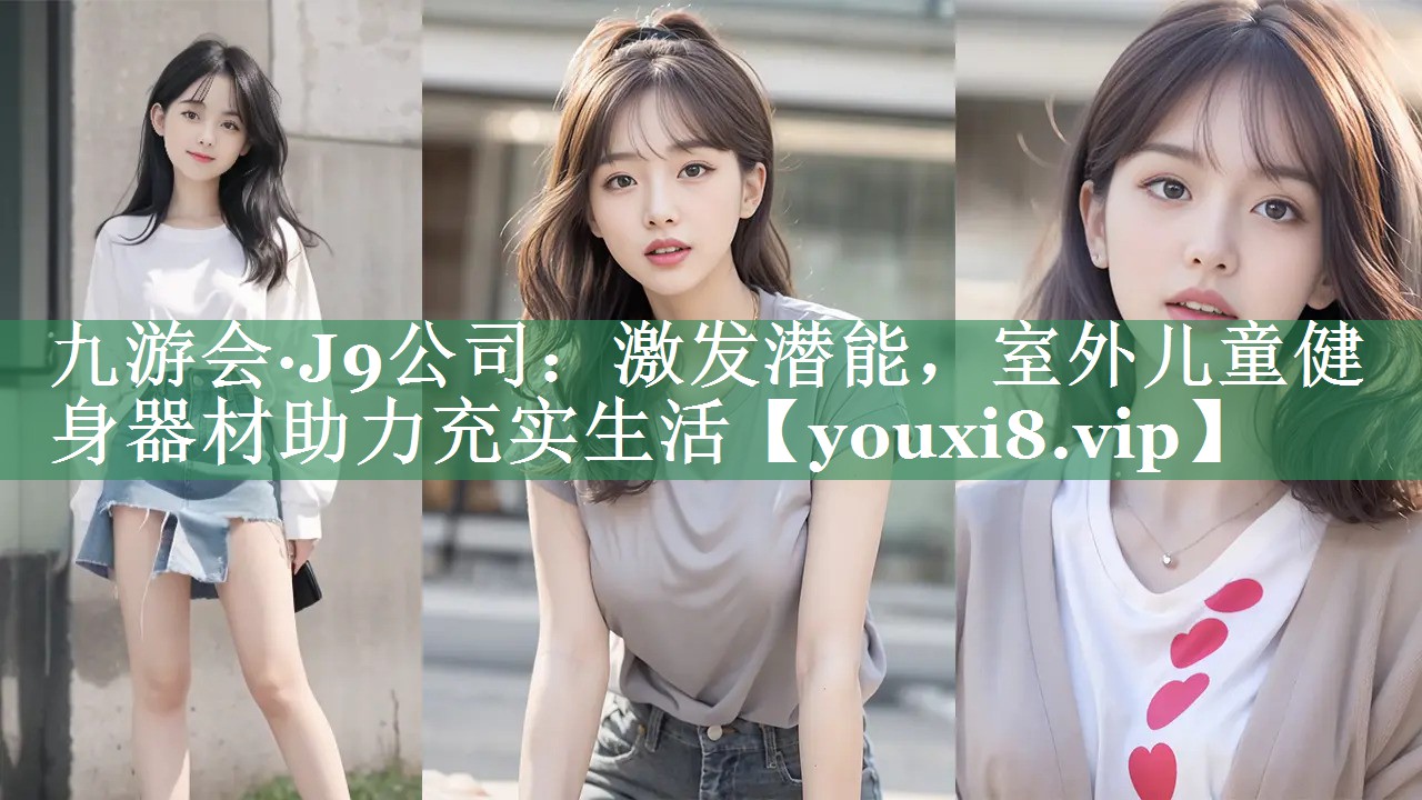 九游会·J9公司：激发潜能，室外儿童健身器材助力充实生活