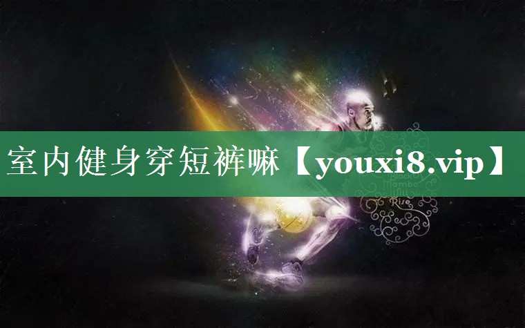室内健身穿短裤嘛