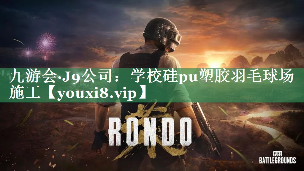 九游会·J9公司：学校硅pu塑胶羽毛球场施工