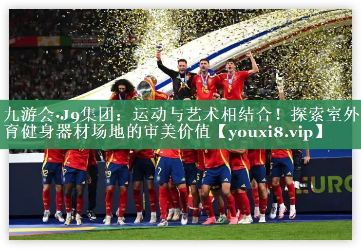 九游会·J9集团：运动与艺术相结合！探索室外体育健身器材场地的审美价值