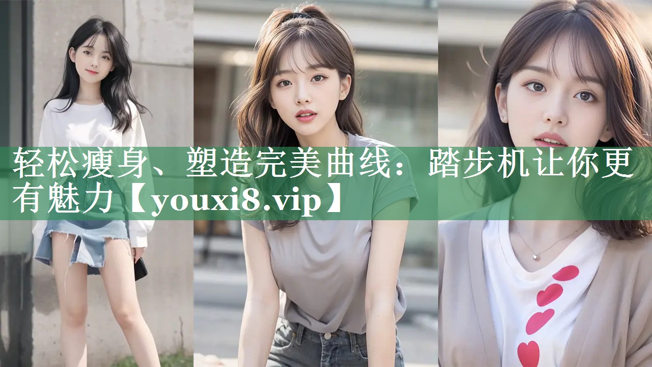 轻松瘦身、塑造完美曲线：踏步机让你更有魅力