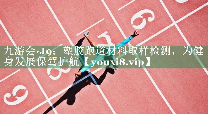 塑胶跑道材料取样检测，为健身发展保驾护航