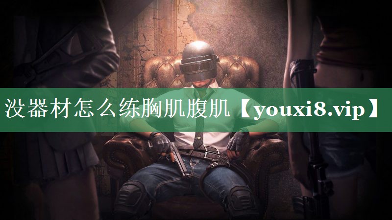 没器材怎么练胸肌腹肌