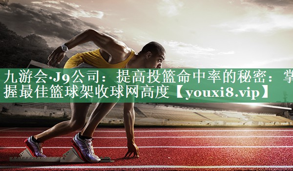提高投篮命中率的秘密：掌握最佳篮球架收球网高度