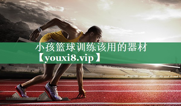 小孩篮球训练该用的器材