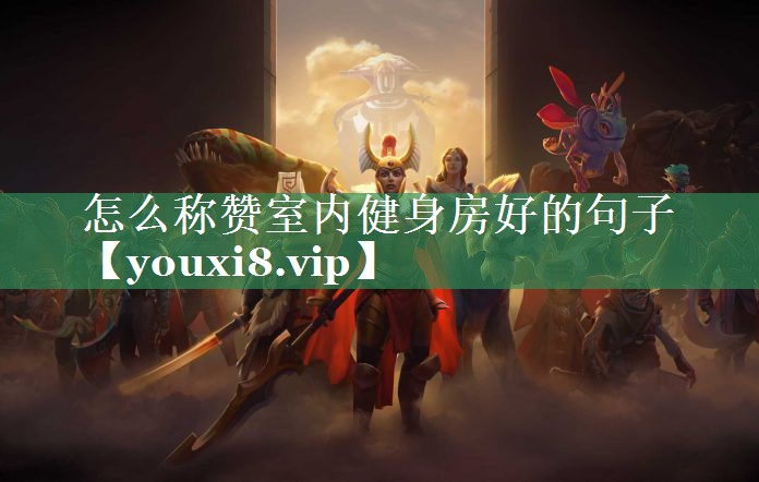 怎么称赞室内健身房好的句子