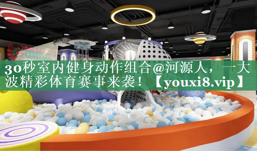 30秒室内健身动作组合@河源人，一大波精彩体育赛事来袭！